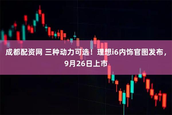 成都配资网 三种动力可选！理想i6内饰官图发布，9月26日上市