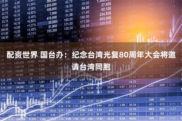 配资世界 国台办：纪念台湾光复80周年大会将邀请台湾同胞