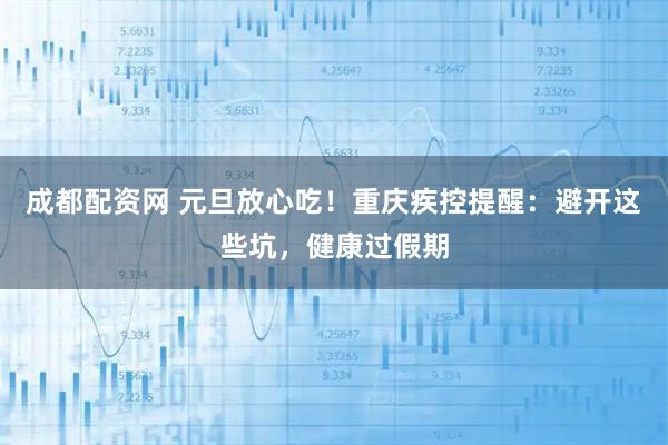 成都配资网 元旦放心吃！重庆疾控提醒：避开这些坑，健康过假期