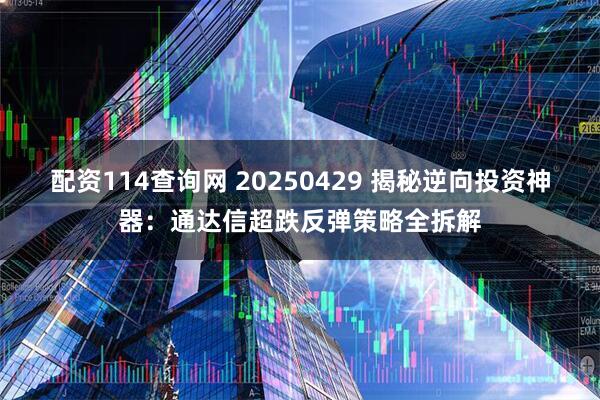 配资114查询网 20250429 揭秘逆向投资神器：通达信超跌反弹策略全拆解