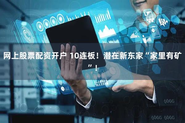 网上股票配资开户 10连板！潜在新东家“家里有矿”！