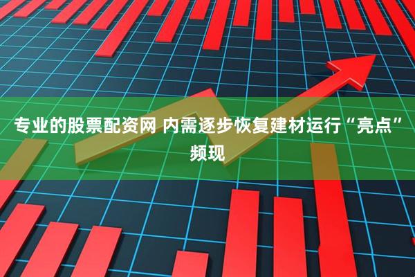 专业的股票配资网 内需逐步恢复建材运行“亮点”频现