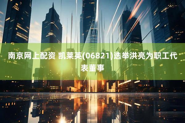 南京网上配资 凯莱英(06821)选举洪亮为职工代表董事