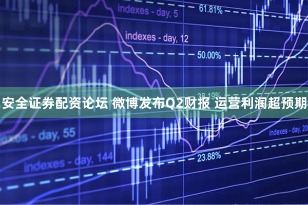 安全证券配资论坛 微博发布Q2财报 运营利润超预期