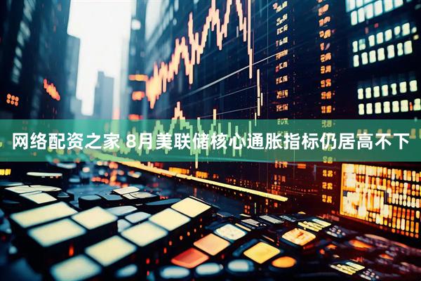 网络配资之家 8月美联储核心通胀指标仍居高不下