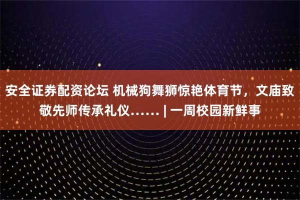 安全证券配资论坛 机械狗舞狮惊艳体育节，文庙致敬先师传承礼仪…… | 一周校园新鲜事