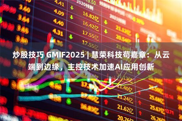 炒股技巧 GMIF2025 | 慧荣科技苟嘉章：从云端到边缘，主控技术加速AI应用创新
