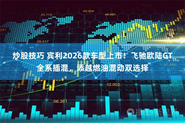 炒股技巧 宾利2026款车型上市！飞驰欧陆GT全系插混，添越燃油混动双选择