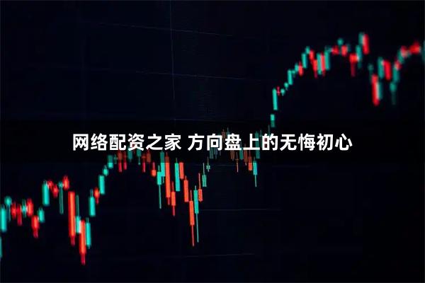 网络配资之家 方向盘上的无悔初心