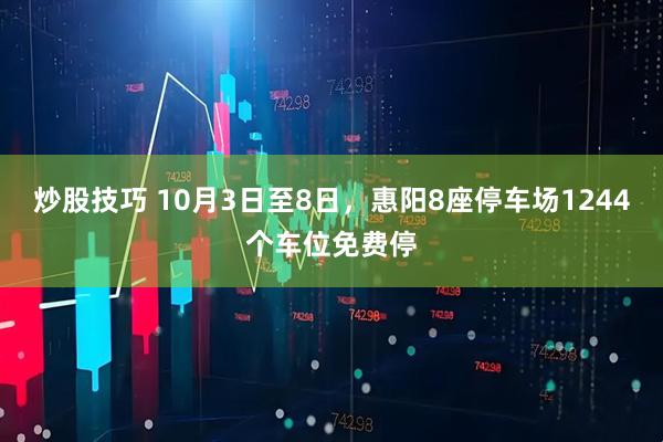炒股技巧 10月3日至8日，惠阳8座停车场1244个车位免费停