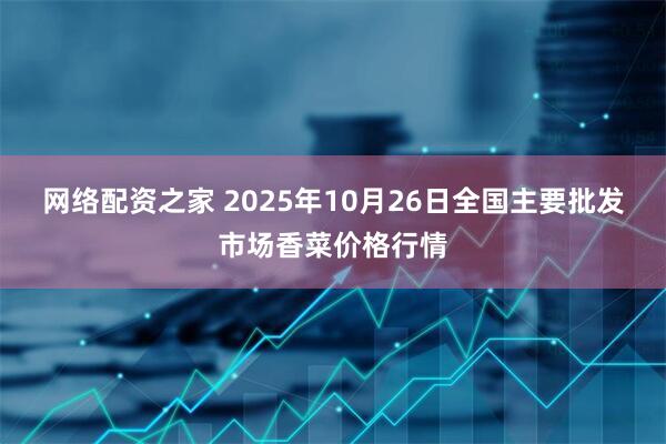 网络配资之家 2025年10月26日全国主要批发市场香菜价格行情