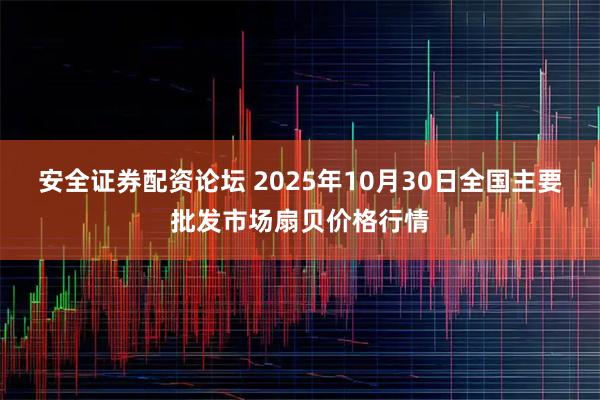 安全证券配资论坛 2025年10月30日全国主要批发市场扇贝价格行情