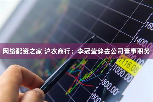 网络配资之家 沪农商行：李冠莹辞去公司董事职务