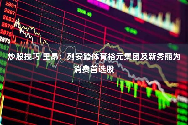 炒股技巧 里昂：列安踏体育裕元集团及新秀丽为消费首选股