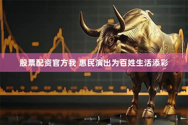 股票配资官方我 惠民演出为百姓生活添彩