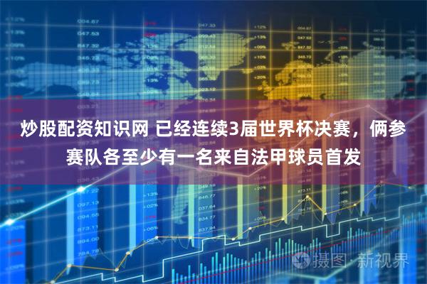 炒股配资知识网 已经连续3届世界杯决赛，俩参赛队各至少有一名来自法甲球员首发
